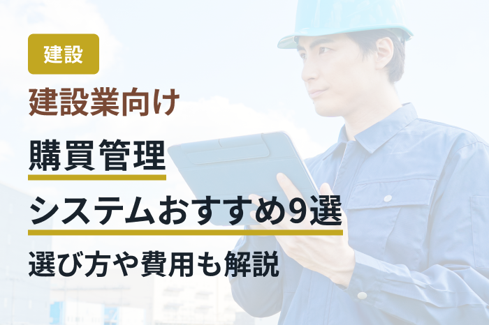 建設業向け購買管理システムおすすめ9選｜選び方や費用も解説