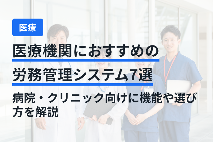 医療機関におすすめの労務管理システム7選｜病院・クリニ  ック向けに機能や選び方を解説