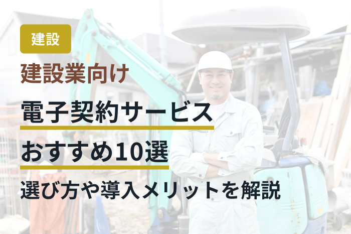 建設業向け電子契約サービスおすすめ10選｜選び方や導入メリットを解説