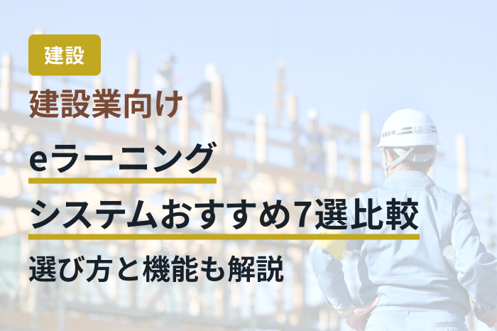 建設業向けeラーニングシステムおすすめ7選比較｜選び方と機能も解説