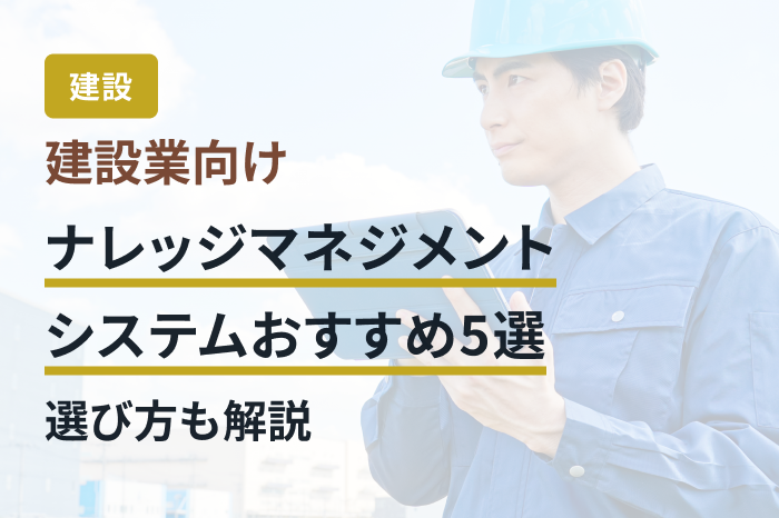 建設業向けナレッジマネジメントシステムおすすめ5選｜選び方も解説