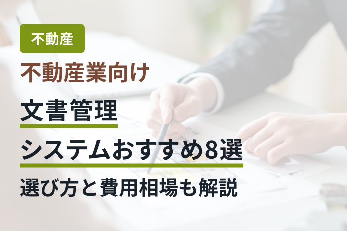 不動産業向け文書管理システムおすすめ8選｜選び方と費用相場も解説