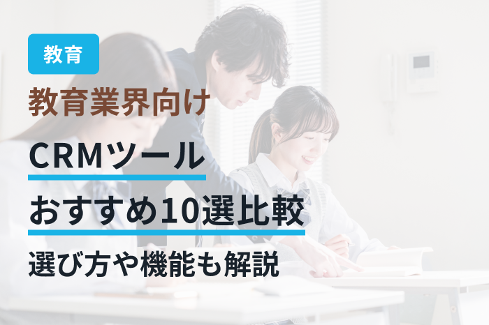 教育業界向けCRMツールおすすめ10選比較｜選び方や機能も解説
