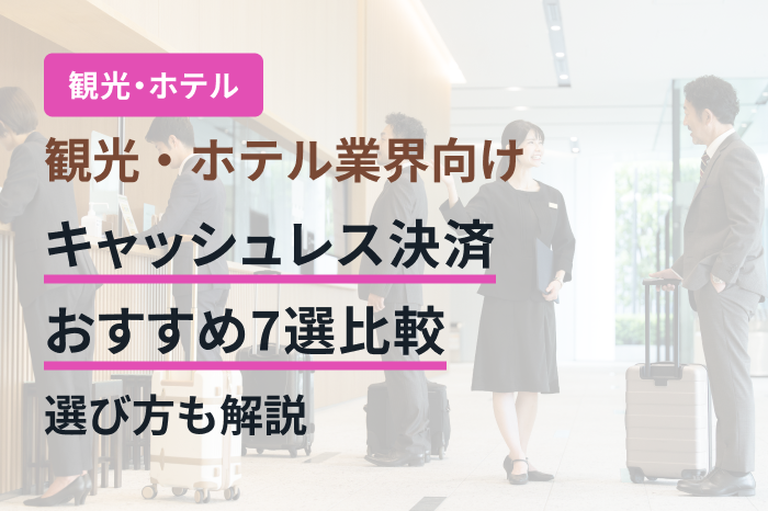 観光・ホテル業界向けキャッシュレス決済おすすめ7選比較｜選び方も解説