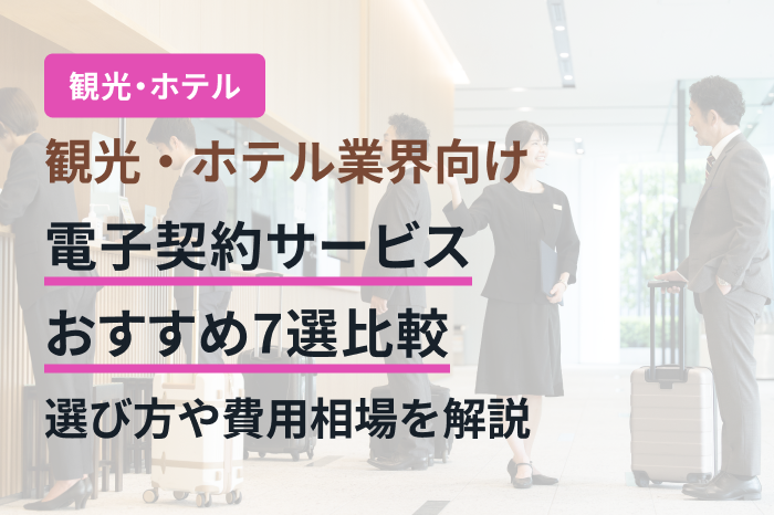観光・ホテル業界向け電子契約サービスおすすめ7選比較｜選び方や費用相場を解説