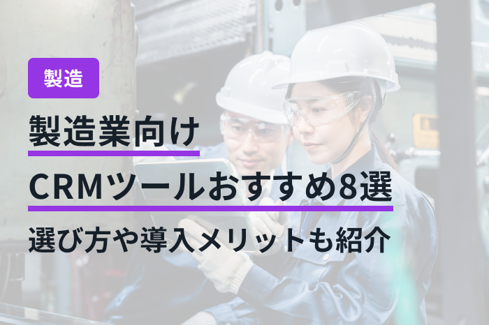 製造業向けCRMツールおすすめ8選｜選び方や導入メリットも紹介