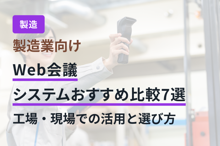 製造業向けWeb会議システムおすすめ比較7選｜工場・現場での活用と選び方