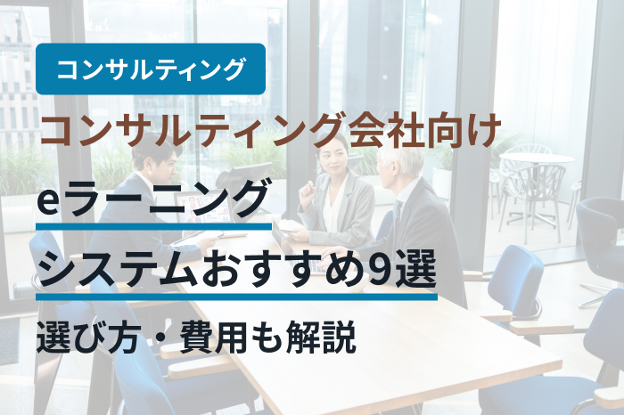 コンサルティング会社向けeラーニングシステムおすすめ9選｜選び方・費用も解説